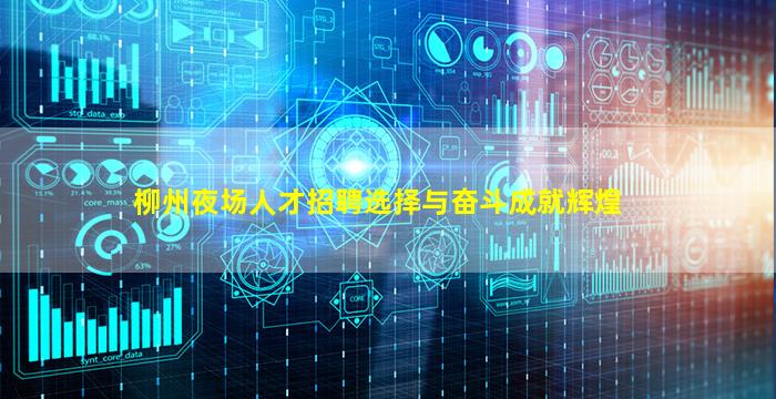 柳州夜场人才招聘选择与奋斗成就辉煌